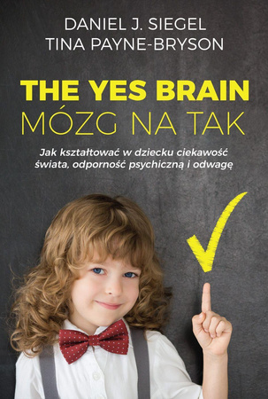 The Yes Brain. Mózg na tak. Jak kształtować w dziecku ciekawość świata, odporność psychiczną i odwagę
